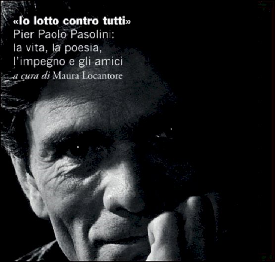 «Io lotto contro tutti» Pier Paolo Pasolini: la vita, la poesia, l’impegno e gli amici