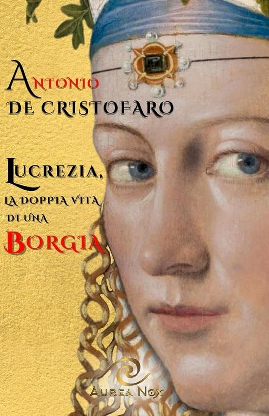 Lucrezia, la doppia vita di una Borgia di Antonio De Cristofaro, un viaggio nel meraviglioso Rinascimento italiano